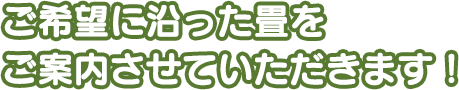 ご希望に沿った畳をご案内させていただきます！